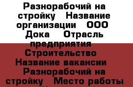 Разнорабочий на стройку › Название организации ­ ООО “Дока“ › Отрасль предприятия ­ Строительство › Название вакансии ­ Разнорабочий на стройку › Место работы ­ г. Чайковский › Минимальный оклад ­ 20 000 › Максимальный оклад ­ 20 000 › Возраст от ­ 21 › Возраст до ­ 55 - Пермский край, Чайковский г. Работа » Вакансии   